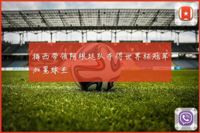 梅西带领阿根廷队夺得世界杯冠军加冕球王