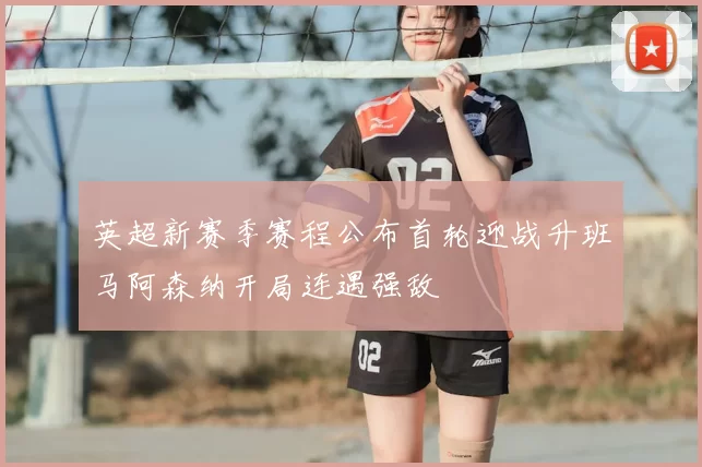 英超新赛季赛程公布首轮迎战升班马阿森纳开局连遇强敌