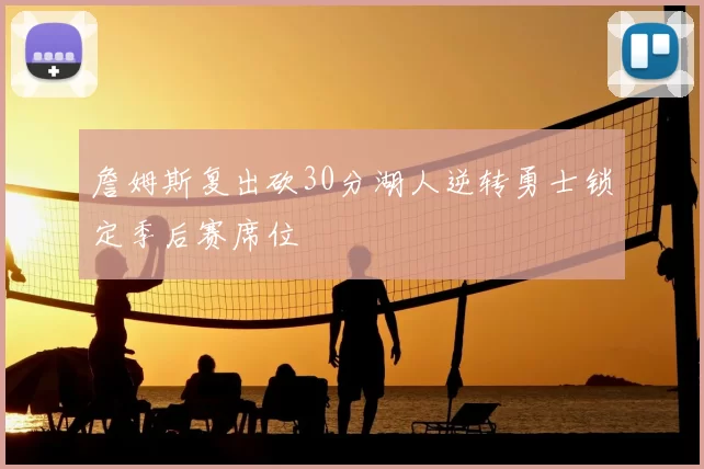 詹姆斯复出砍30分湖人逆转勇士锁定季后赛席位