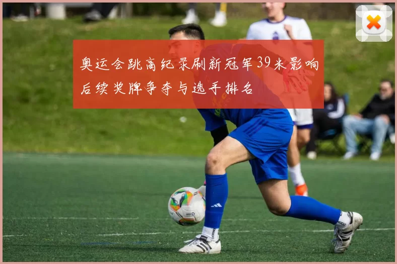 奥运会跳高纪录刷新冠军39米影响后续奖牌争夺与选手排名