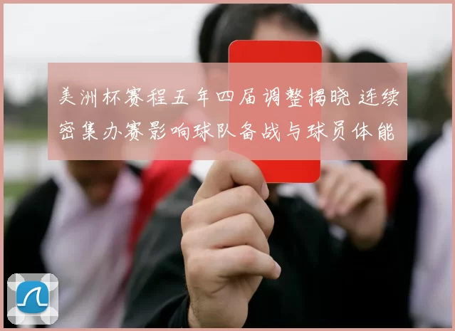 美洲杯赛程五年四届调整揭晓 连续密集办赛影响球队备战与球员体能
