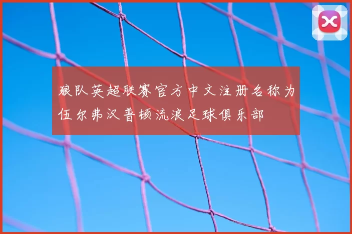 狼队英超联赛官方中文注册名称为伍尔弗汉普顿流浪足球俱乐部