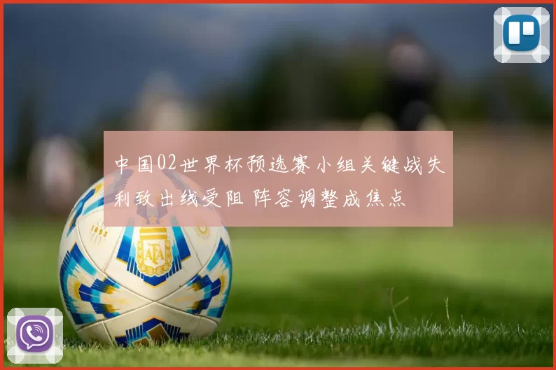 中国02世界杯预选赛小组关键战失利致出线受阻 阵容调整成焦点