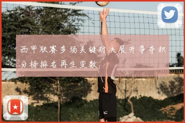 西甲联赛多场关键对决展开争夺积分榜排名再生变数