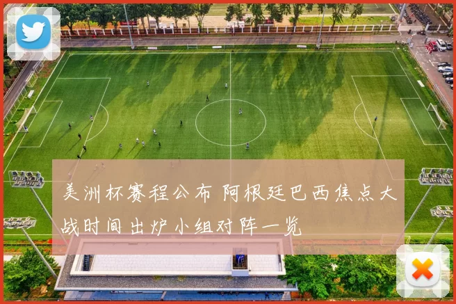 美洲杯赛程公布 阿根廷巴西焦点大战时间出炉小组对阵一览