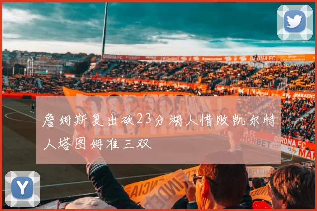 詹姆斯复出砍23分湖人惜败凯尔特人塔图姆准三双