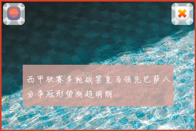 西甲联赛多轮战罢皇马领先巴萨八分争冠形势渐趋明朗