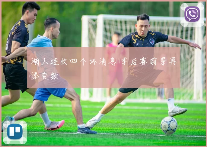 湖人连收四个坏消息 季后赛前景再添变数