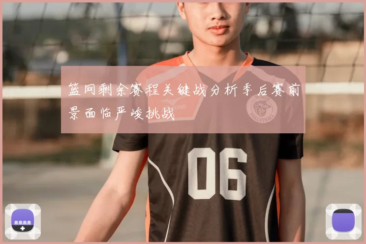 篮网剩余赛程关键战分析季后赛前景面临严峻挑战