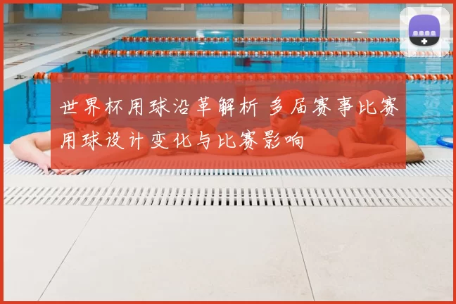世界杯用球沿革解析 多届赛事比赛用球设计变化与比赛影响
