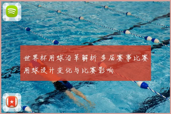 世界杯用球沿革解析 多届赛事比赛用球设计变化与比赛影响