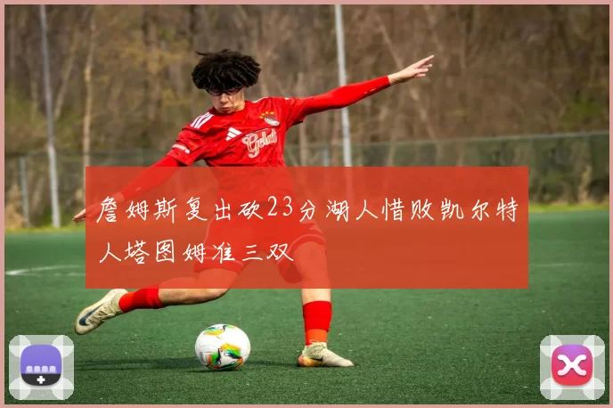 詹姆斯复出砍23分湖人惜败凯尔特人塔图姆准三双