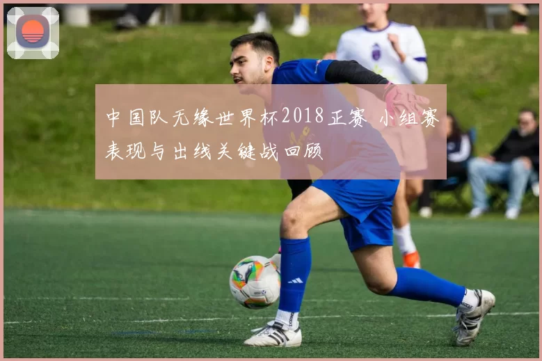 中国队无缘世界杯2018正赛 小组赛表现与出线关键战回顾