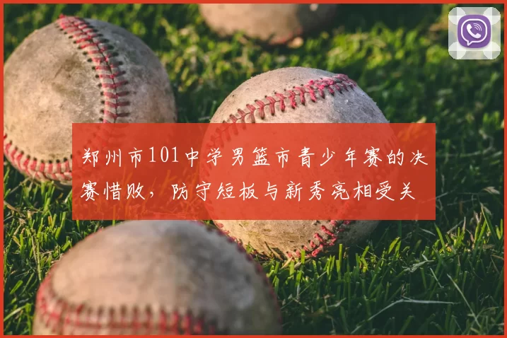 郑州市101中学男篮市青少年赛的决赛惜败，防守短板与新秀亮相受关注