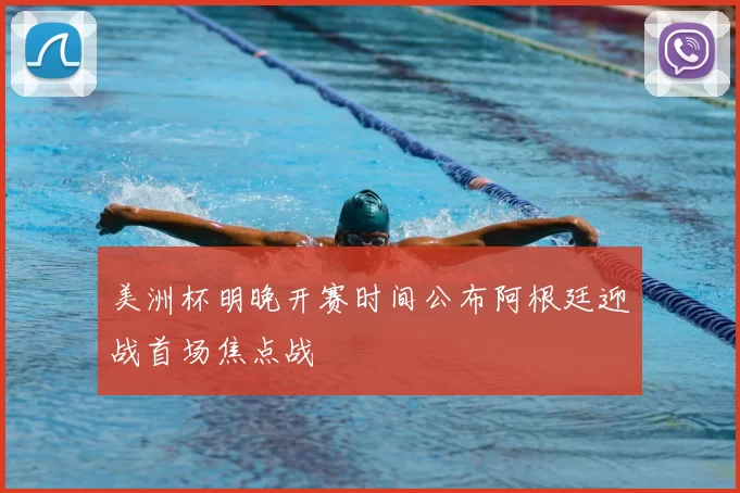 美洲杯明晚开赛时间公布阿根廷迎战首场焦点战