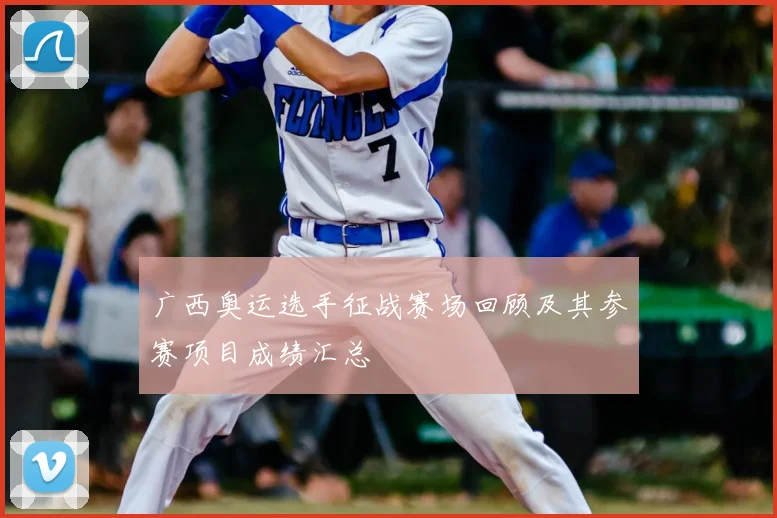 广西奥运选手征战赛场回顾及其参赛项目成绩汇总