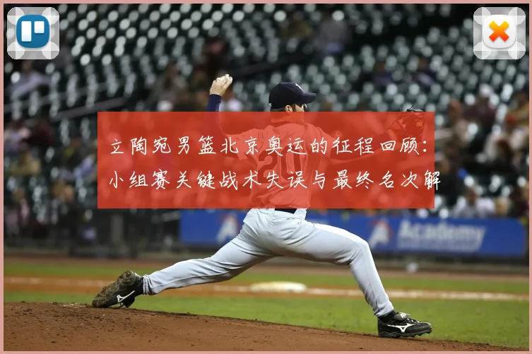 立陶宛男篮北京奥运的征程回顾：小组赛关键战术失误与最终名次解析