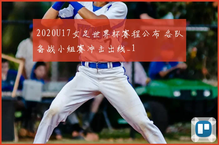 2020U17女足世界杯赛程公布 各队备战小组赛冲击出线_1