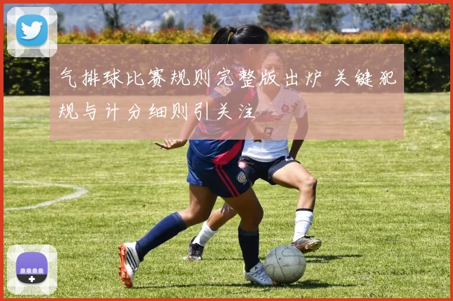 气排球比赛规则完整版出炉 关键犯规与计分细则引关注