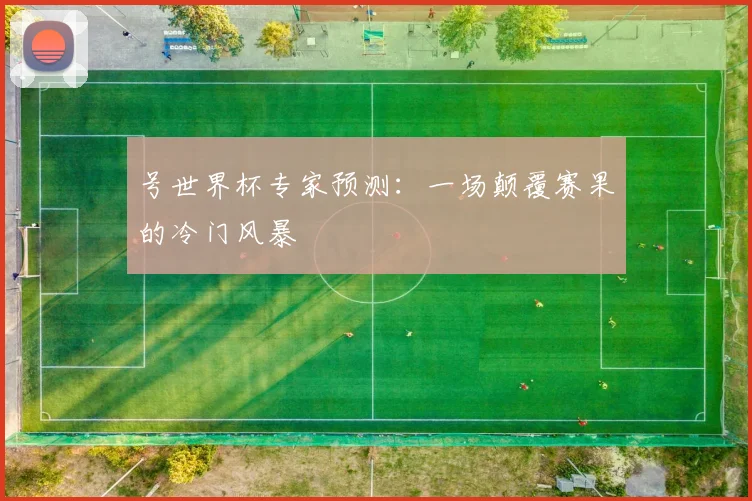 号世界杯专家预测:一场颠覆赛果的冷门风暴