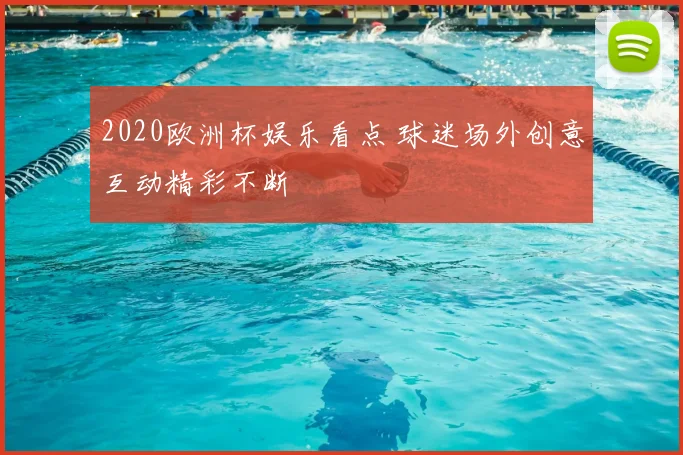 2020欧洲杯娱乐看点 球迷场外创意互动精彩不断