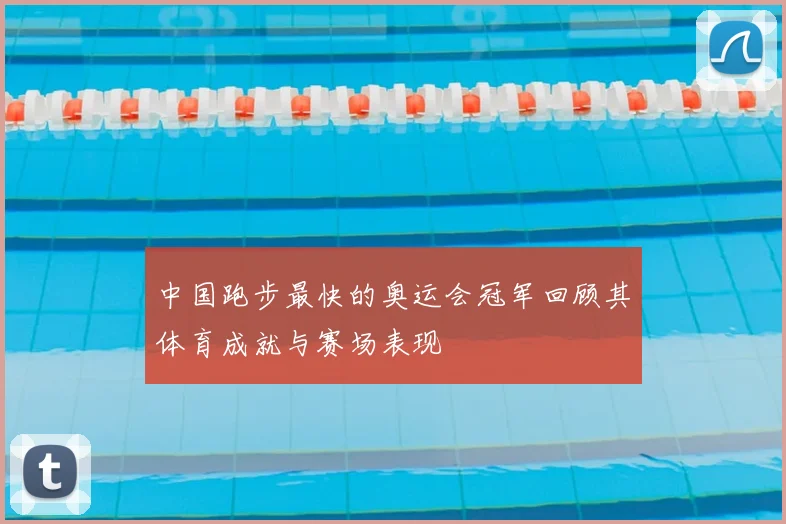 中国跑步最快的奥运会冠军回顾其体育成就与赛场表现