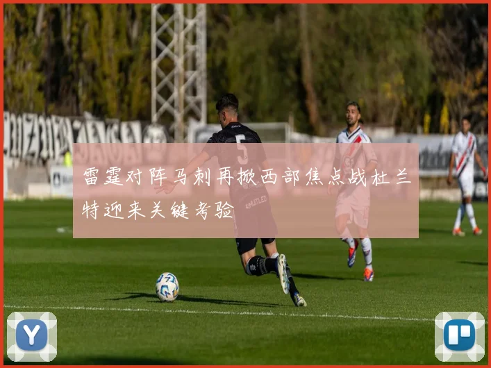 雷霆对阵马刺再掀西部焦点战杜兰特迎来关键考验