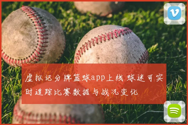 虚拟记分牌篮球app上线 球迷可实时追踪比赛数据与战况变化