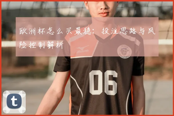 欧洲杯怎么买最稳:投注思路与风险控制解析