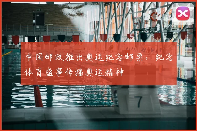 中国邮政推出奥运纪念邮票,纪念体育盛事传播奥运精神