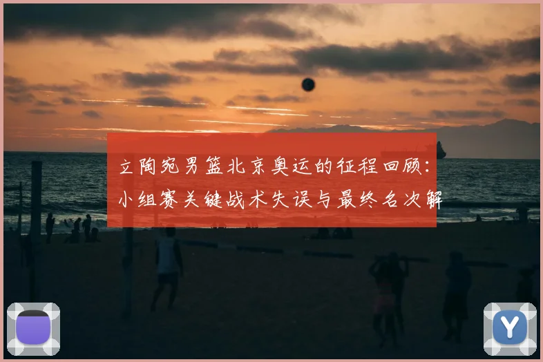 立陶宛男篮北京奥运的征程回顾：小组赛关键战术失误与最终名次解析