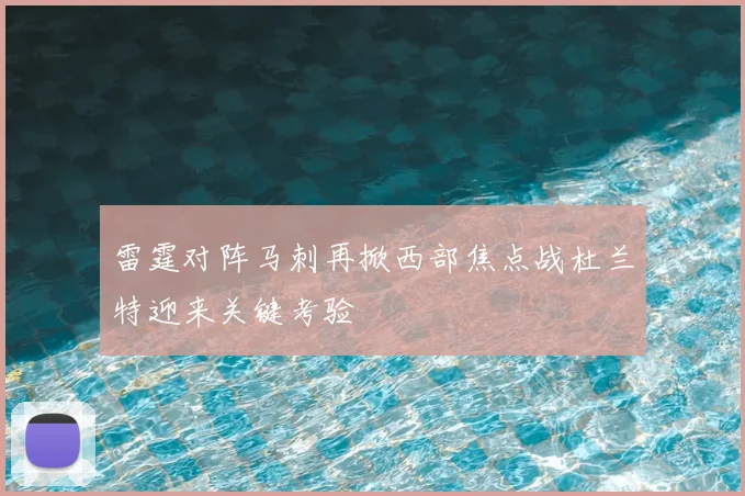 雷霆对阵马刺再掀西部焦点战杜兰特迎来关键考验
