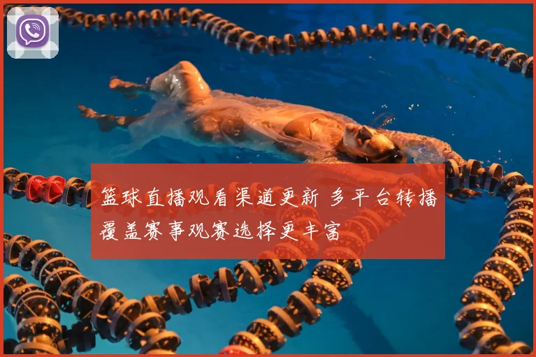 篮球直播观看渠道更新 多平台转播覆盖赛事观赛选择更丰富