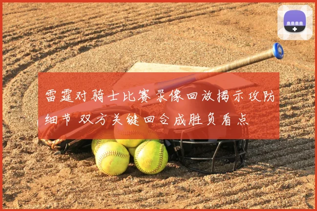 雷霆对骑士比赛录像回放揭示攻防细节 双方关键回合成胜负看点