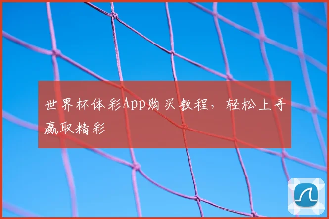 世界杯体彩App购买教程，轻松上手赢取精彩